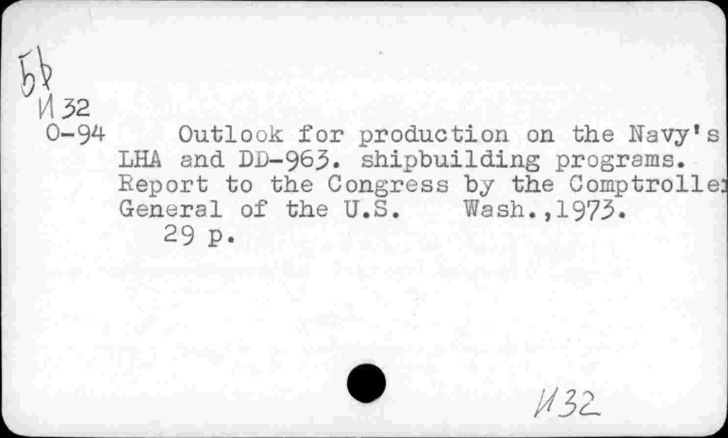 ﻿0-94 Outlook for production on the Navy’s LHA and DD-963. shipbuilding programs. Report to the Congress by the Comptroller General of the U.S. Wash.,1973.
29 p.